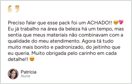 Depoimento de Patrícia, aluna: “Preciso falar que esse pack foi um ACHADO!! Eu já trabalho na área da beleza há um tempo, mas sentia que meus materiais não combinavam com a qualidade do meu atendimento. Agora tá tudo muito mais bonito e padronizado, do jeitinho que eu queria. Muito obrigada pelo carinho em cada detalhe!!”